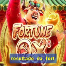 resultado da fort de hoje